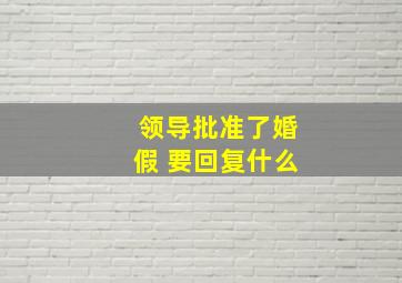 领导批准了婚假 要回复什么